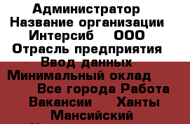 Администратор › Название организации ­ Интерсиб-T, ООО › Отрасль предприятия ­ Ввод данных › Минимальный оклад ­ 30 000 - Все города Работа » Вакансии   . Ханты-Мансийский,Нижневартовск г.